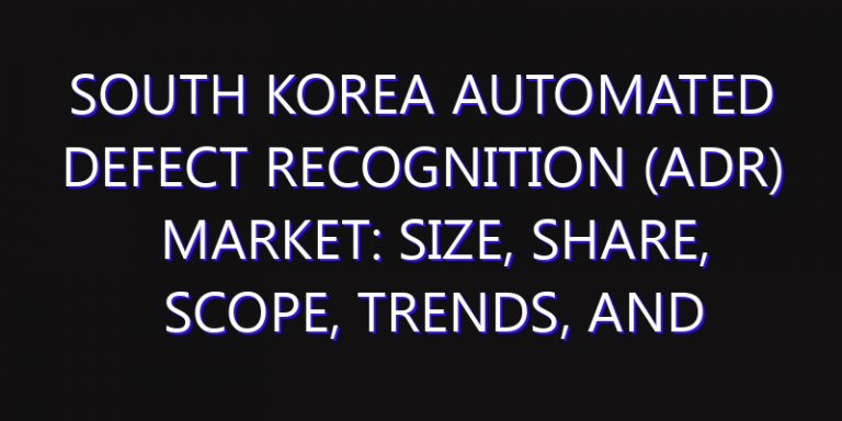 South Korea Automated Defect Recognition (ADR) Market: Size, Share, Scope, Trends, and Forecast-2026-2035