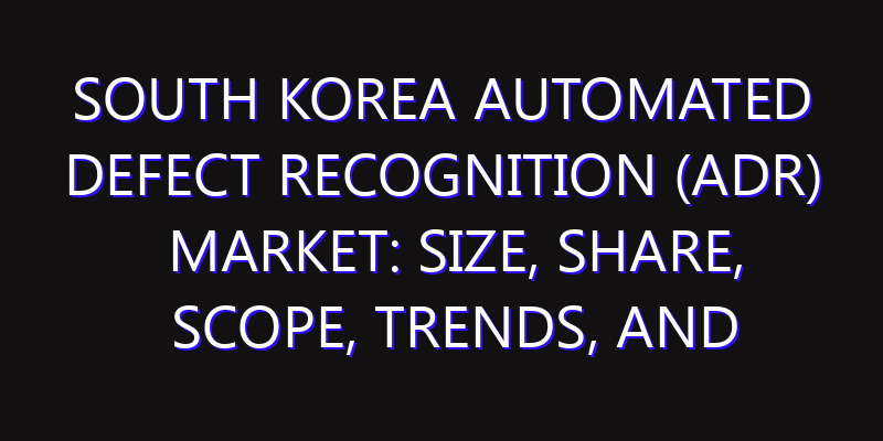 South Korea Automated Defect Recognition (ADR) Market: Size, Share, Scope, Trends, and Forecast-2026-2035
