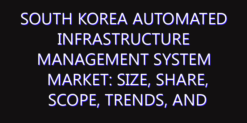 South Korea Automated Infrastructure Management System Market: Size, Share, Scope, Trends, and Forecast-2026-2035