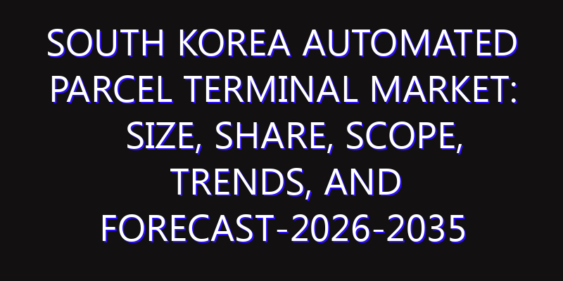 South Korea Automated Parcel Terminal Market: Size, Share, Scope, Trends, and Forecast-2026-2035