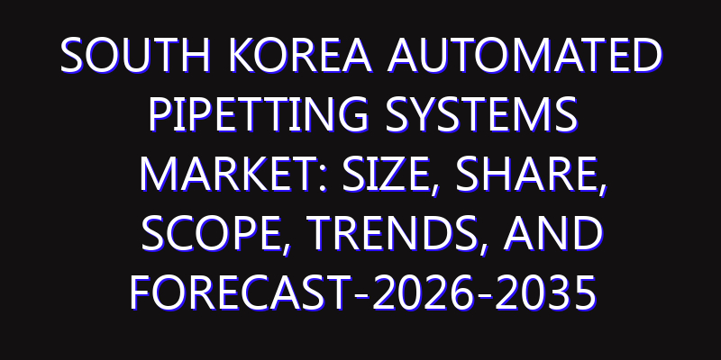South Korea Automated Pipetting Systems Market: Size, Share, Scope, Trends, and Forecast-2026-2035