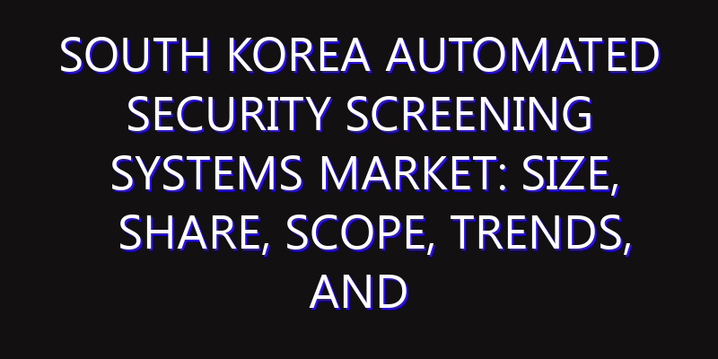 South Korea Automated Security Screening Systems Market: Size, Share, Scope, Trends, and Forecast-2026-2035