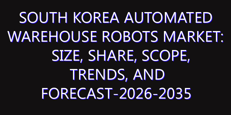 South Korea Automated Warehouse Robots Market: Size, Share, Scope, Trends, and Forecast-2026-2035