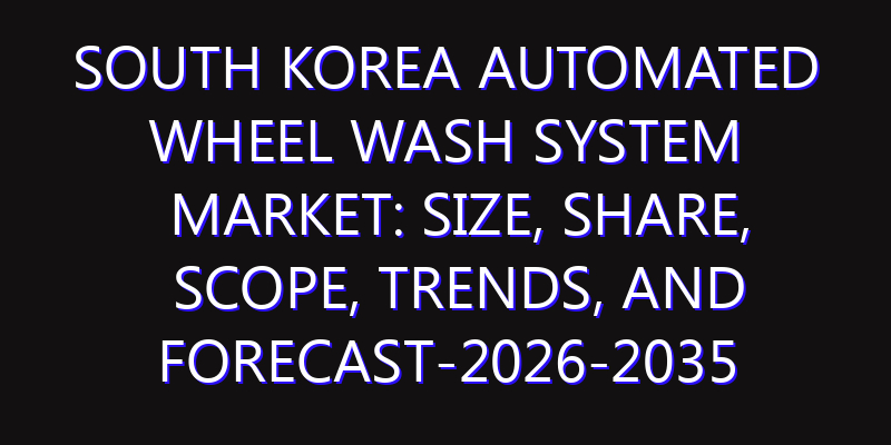 South Korea Automated Wheel Wash System Market: Size, Share, Scope, Trends, and Forecast-2026-2035
