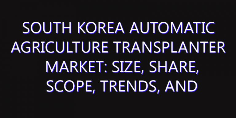 South Korea Automatic Agriculture Transplanter Market: Size, Share, Scope, Trends, and Forecast-2026-2035