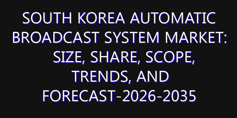 South Korea Automatic Broadcast System Market: Size, Share, Scope, Trends, and Forecast-2026-2035