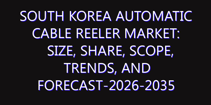 South Korea Automatic Cable Reeler Market: Size, Share, Scope, Trends, and Forecast-2026-2035
