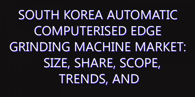 South Korea Automatic Computerised Edge Grinding Machine Market: Size, Share, Scope, Trends, and Forecast-2026-2035