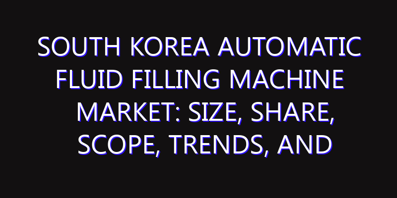 South Korea Automatic Fluid Filling Machine Market: Size, Share, Scope, Trends, and Forecast-2026-2035