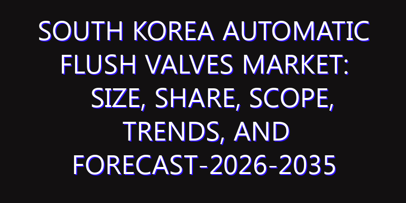South Korea Automatic Flush Valves Market: Size, Share, Scope, Trends, and Forecast-2026-2035