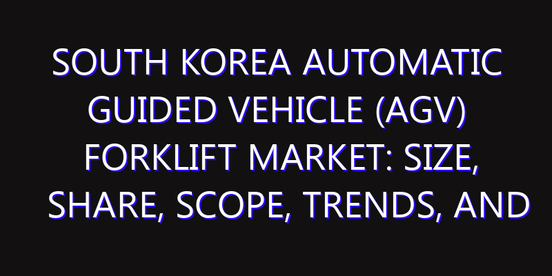 South Korea Automatic Guided Vehicle (AGV) Forklift Market: Size, Share, Scope, Trends, and Forecast-2026-2035
