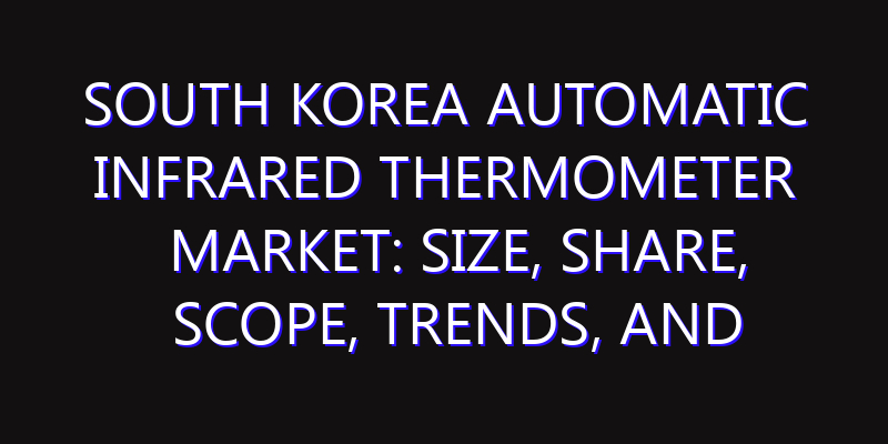 South Korea Automatic Infrared Thermometer Market: Size, Share, Scope, Trends, and Forecast-2026-2035