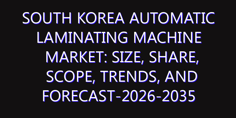 South Korea Automatic Laminating Machine Market: Size, Share, Scope, Trends, and Forecast-2026-2035