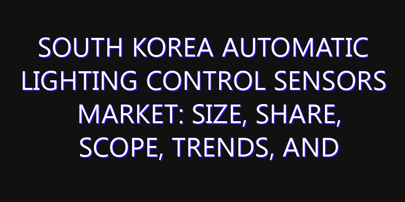 South Korea Automatic Lighting Control Sensors Market: Size, Share, Scope, Trends, and Forecast-2026-2035