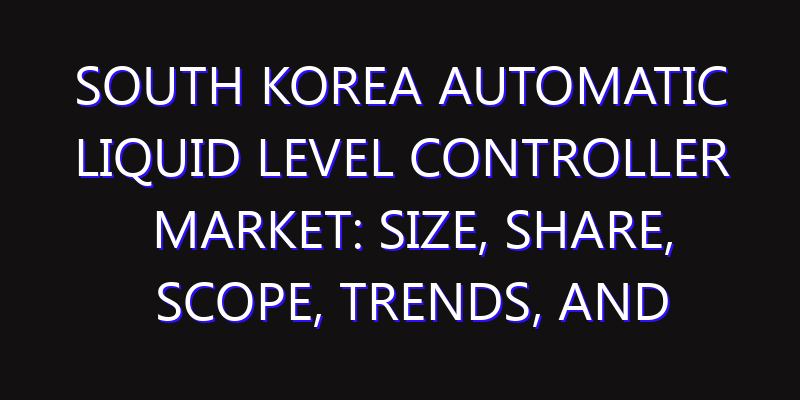 South Korea Automatic Liquid Level Controller Market: Size, Share, Scope, Trends, and Forecast-2026-2035