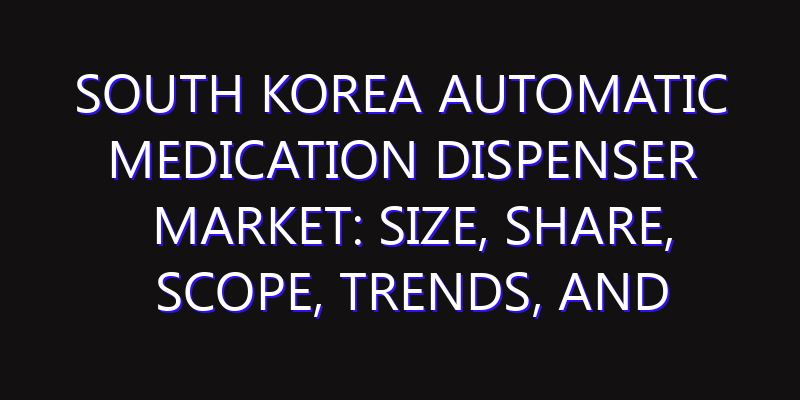 South Korea Automatic Medication Dispenser Market: Size, Share, Scope, Trends, and Forecast-2026-2035