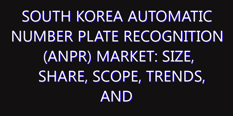 South Korea Automatic Number Plate Recognition (ANPR) Market: Size, Share, Scope, Trends, and Forecast-2026-2035