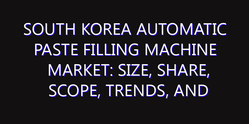 South Korea Automatic Paste Filling Machine Market: Size, Share, Scope, Trends, and Forecast-2026-2035