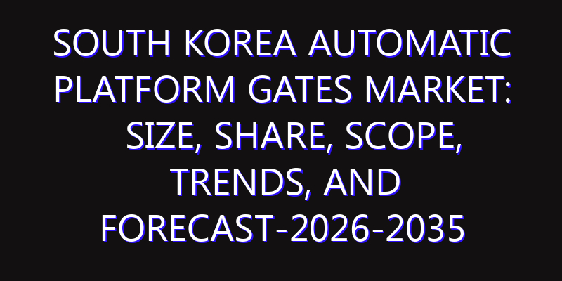 South Korea Automatic Platform Gates Market: Size, Share, Scope, Trends, and Forecast-2026-2035