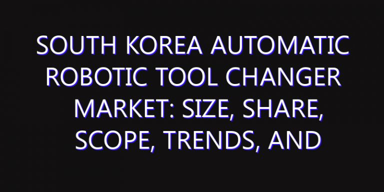 South Korea Automatic Robotic Tool Changer Market: Size, Share, Scope, Trends, and Forecast-2026-2035