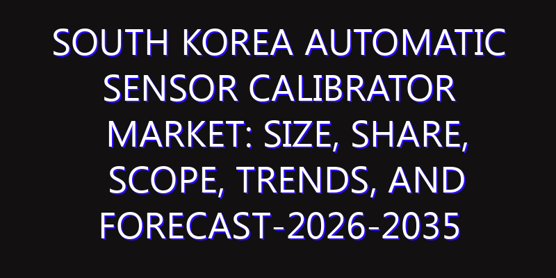South Korea Automatic Sensor Calibrator Market: Size, Share, Scope, Trends, and Forecast-2026-2035