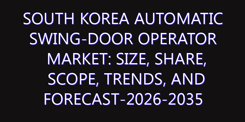 South Korea Automatic Swing-door Operator Market: Size, Share, Scope, Trends, and Forecast-2026-2035