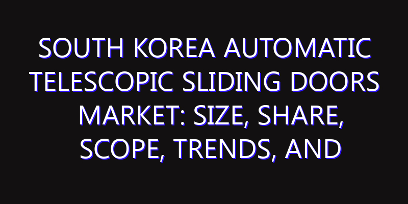 South Korea Automatic Telescopic Sliding Doors Market: Size, Share, Scope, Trends, and Forecast-2026-2035