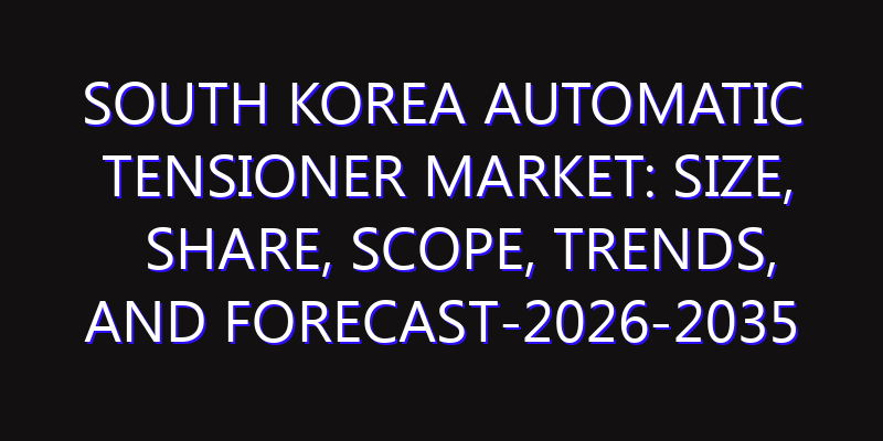 South Korea Automatic Tensioner Market: Size, Share, Scope, Trends, and Forecast-2026-2035