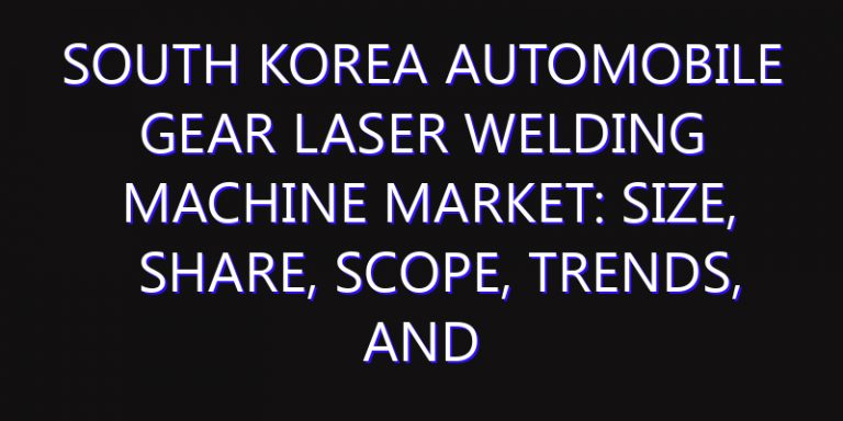 South Korea Automobile Gear Laser Welding Machine Market: Size, Share, Scope, Trends, and Forecast-2026-2035