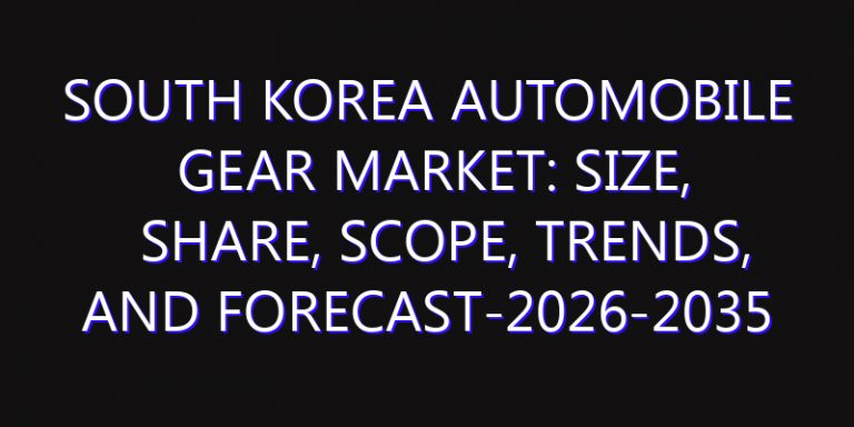 South Korea Automobile Gear Market: Size, Share, Scope, Trends, and Forecast-2026-2035