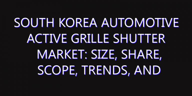 South Korea Automotive Active Grille Shutter Market: Size, Share, Scope, Trends, and Forecast-2026-2035