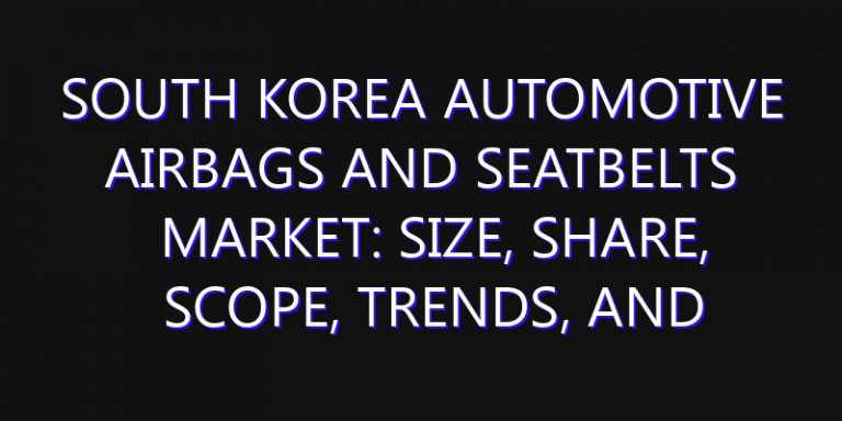 South Korea Automotive Airbags and Seatbelts Market: Size, Share, Scope, Trends, and Forecast-2026-2035