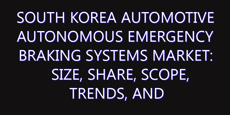 South Korea Automotive Autonomous Emergency Braking Systems Market: Size, Share, Scope, Trends, and Forecast-2026-2035