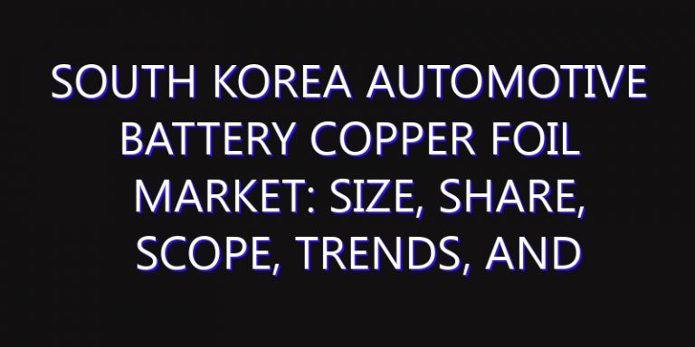 South Korea Automotive Battery Copper Foil Market: Size, Share, Scope, Trends, and Forecast-2026-2035