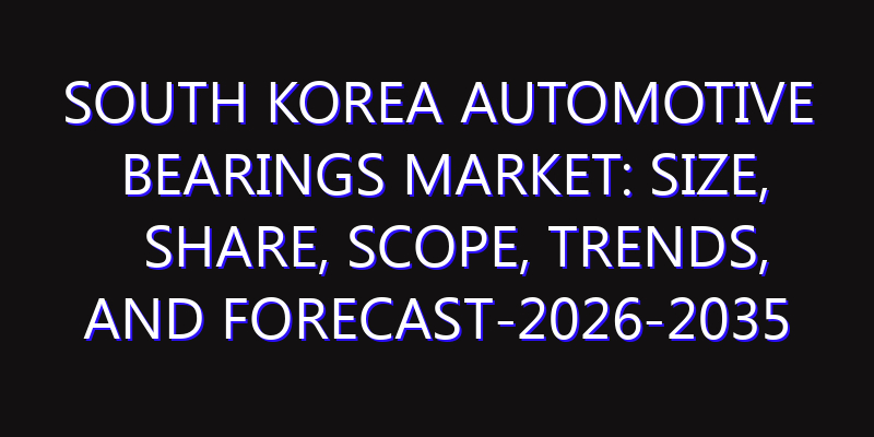 South Korea Automotive Bearings Market: Size, Share, Scope, Trends, and Forecast-2026-2035