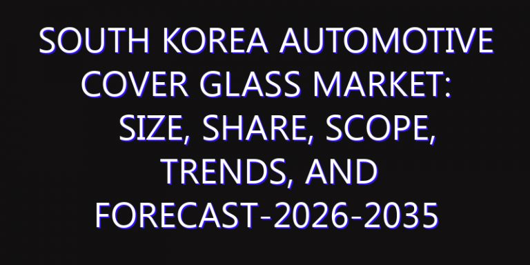 South Korea Automotive Cover Glass Market: Size, Share, Scope, Trends, and Forecast-2026-2035
