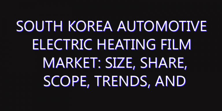 South Korea Automotive Electric Heating Film Market: Size, Share, Scope, Trends, and Forecast-2026-2035