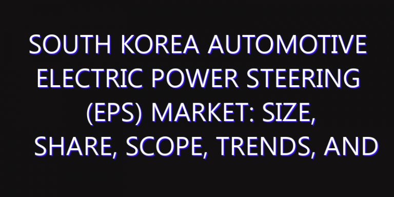 South Korea Automotive Electric Power Steering (EPS) Market: Size, Share, Scope, Trends, and Forecast-2026-2035