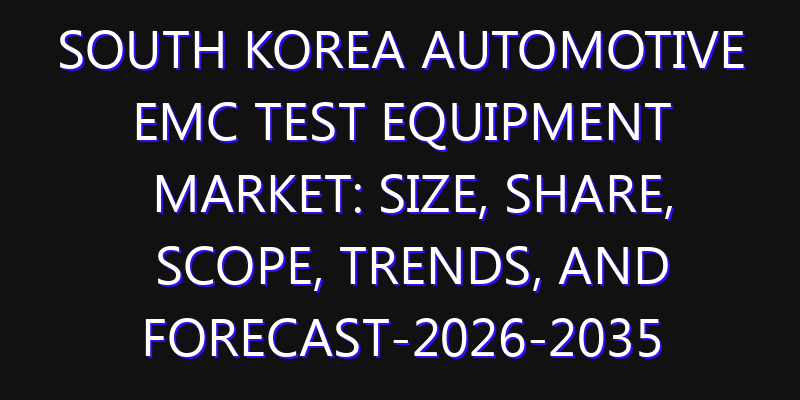 South Korea Automotive EMC Test Equipment Market: Size, Share, Scope, Trends, and Forecast-2026-2035