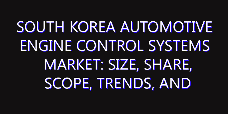 South Korea Automotive Engine Control Systems Market: Size, Share, Scope, Trends, and Forecast-2026-2035
