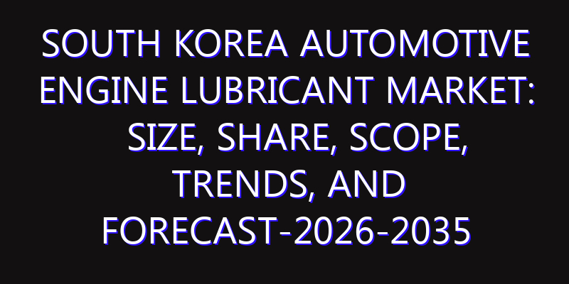 South Korea Automotive Engine Lubricant Market: Size, Share, Scope, Trends, and Forecast-2026-2035
