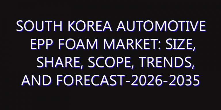 South Korea Automotive EPP Foam Market: Size, Share, Scope, Trends, and Forecast-2026-2035