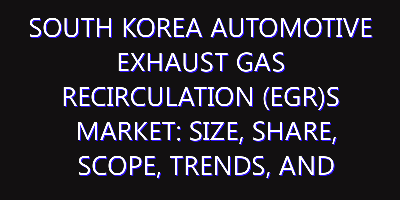South Korea Automotive Exhaust Gas Recirculation (EGR)s Market: Size, Share, Scope, Trends, and Forecast-2026-2035