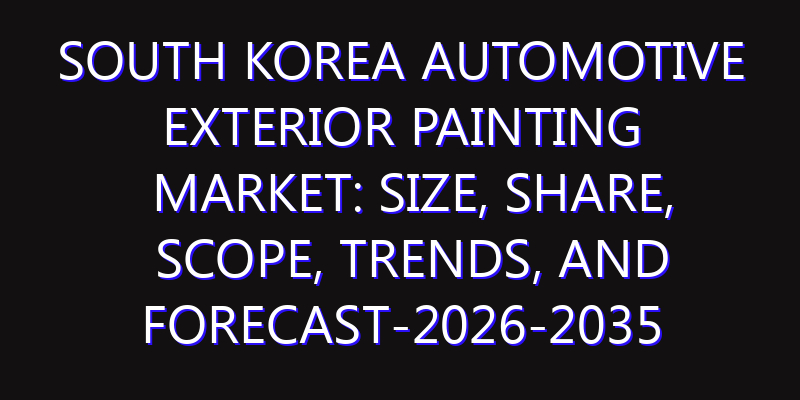 South Korea Automotive Exterior Painting Market: Size, Share, Scope, Trends, and Forecast-2026-2035