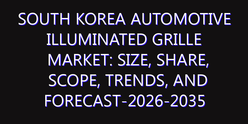 South Korea Automotive Illuminated Grille Market: Size, Share, Scope, Trends, and Forecast-2026-2035