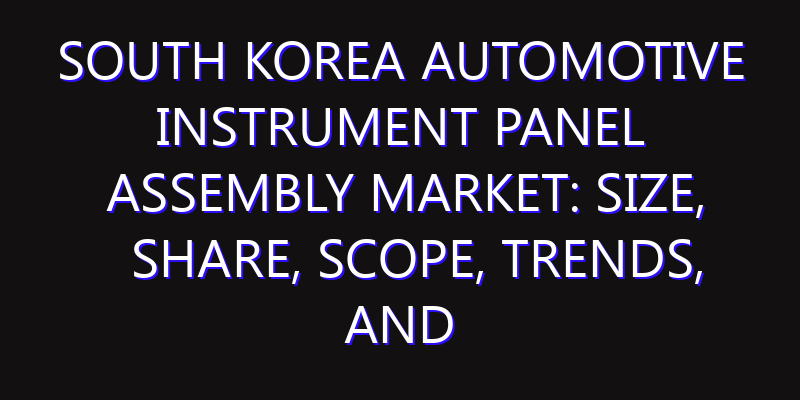 South Korea Automotive Instrument Panel Assembly Market: Size, Share, Scope, Trends, and Forecast-2026-2035
