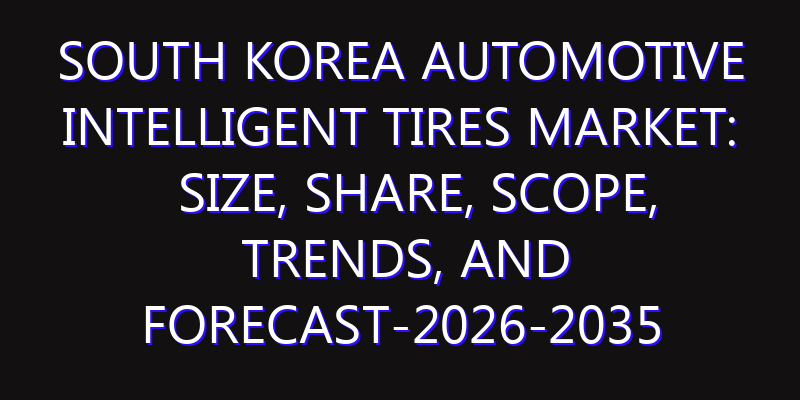 South Korea Automotive Intelligent Tires Market: Size, Share, Scope, Trends, and Forecast-2026-2035