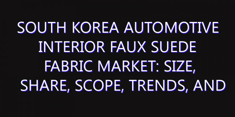 South Korea Automotive Interior Faux Suede Fabric Market: Size, Share, Scope, Trends, and Forecast-2026-2035