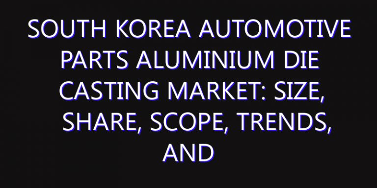 South Korea Automotive Parts Aluminium Die Casting Market: Size, Share, Scope, Trends, and Forecast-2026-2035