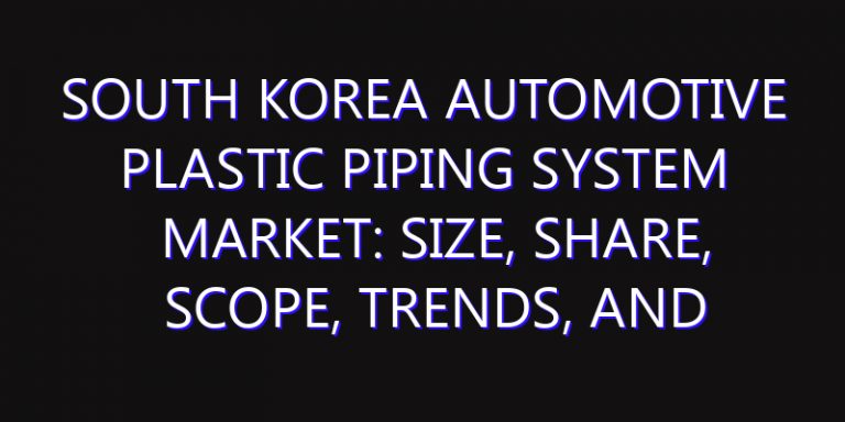 South Korea Automotive Plastic Piping System Market: Size, Share, Scope, Trends, and Forecast-2026-2035